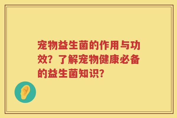 宠物益生菌的作用与功效？了解宠物健康必备的益生菌知识？
