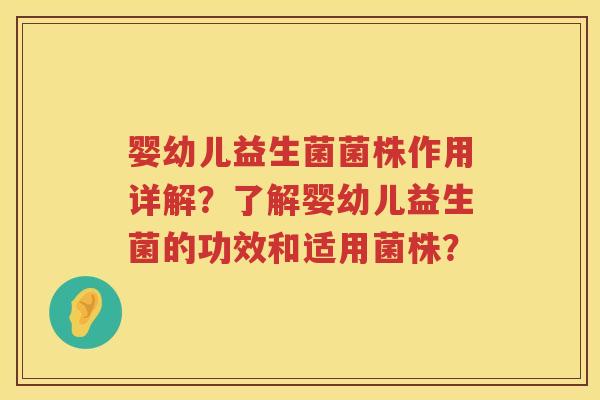 婴幼儿益生菌菌株作用详解?了解婴幼儿益生菌的功效和适用菌株? 婴幼儿益生菌菌株作用详解?了解婴幼儿益生菌的功效和适用菌株?