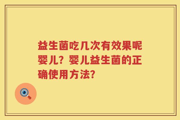 益生菌吃几次有效果呢婴儿?婴儿益生菌的正确使用方法? 益生菌吃几次有效果呢婴儿?婴儿益生菌的正确使用方法?