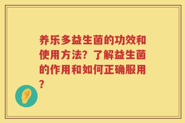 养乐多益生菌的功效和使用方法?了解益生菌的作用和如何正确服用? 养乐多益生菌的功效和使用方法?了解益生菌的作用和如何正确服用?