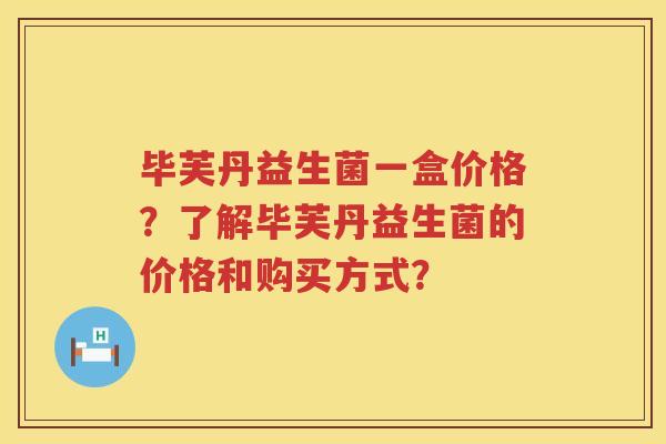 毕芙丹益生菌一盒价格?了解毕芙丹益生菌的价格和购买方式? 毕芙丹益生菌一盒价格?了解毕芙丹益生菌的价格和购买方式?