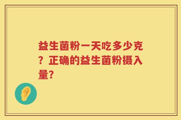 益生菌粉一天吃多少克？正确的益生菌粉摄入量？