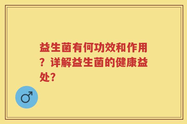 益生菌有何功效和作用?详解益生菌的健康益处? 益生菌有何功效和作用?详解益生菌的健康益处?