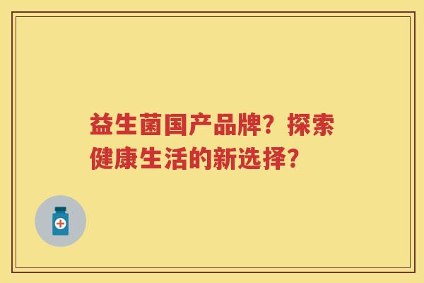 益生菌国产品牌？探索健康生活的新选择？