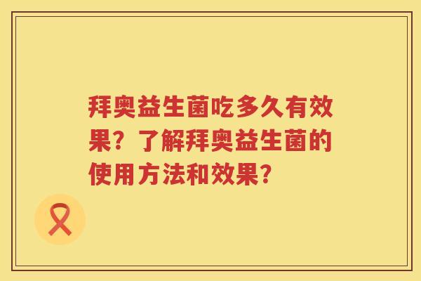 拜奥益生菌吃多久有效果?了解拜奥益生菌的使用方法和效果? 拜奥益生菌吃多久有效果?了解拜奥益生菌的使用方法和效果?