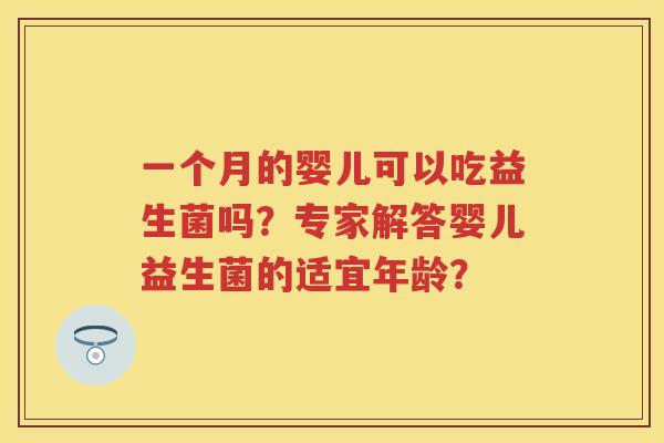 一个月的婴儿可以吃益生菌吗?专家解答婴儿益生菌的适宜年龄? 一个月的婴儿可以吃益生菌吗?专家解答婴儿益生菌的适宜年龄?