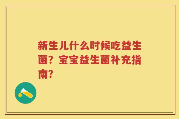 新生儿什么时候吃益生菌?宝宝益生菌补充指南? 新生儿什么时候吃益生菌?宝宝益生菌补充指南?