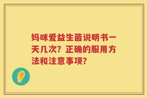 妈咪爱益生菌说明书一天几次?正确的服用方法和注意事项? 妈咪爱益生菌说明书一天几次?正确的服用方法和注意事项?
