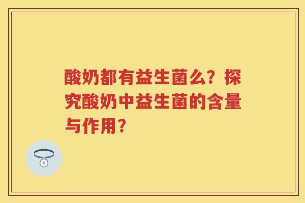 酸奶都有益生菌么?探究酸奶中益生菌的含量与作用? 酸奶都有益生菌么?探究酸奶中益生菌的含量与作用?