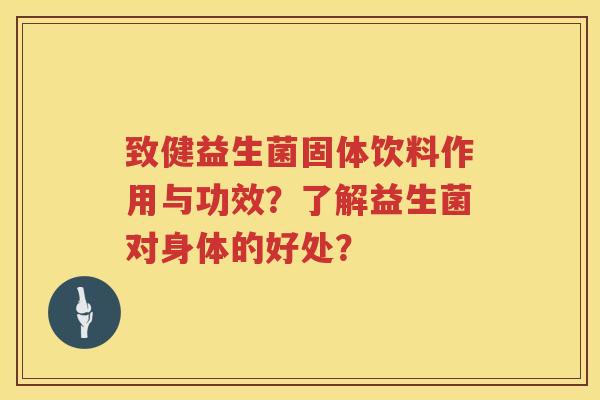 致健益生菌固体饮料作用与功效？了解益生菌对身体的好处？