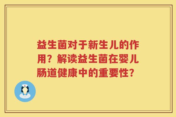 益生菌对于新生儿的作用?解读益生菌在婴儿肠道健康中的重要性? 益生菌对于新生儿的作用?解读益生菌在婴儿肠道健康中的重要性?