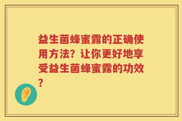 益生菌蜂蜜露的正确使用方法？让你更好地享受益生菌蜂蜜露的功效？