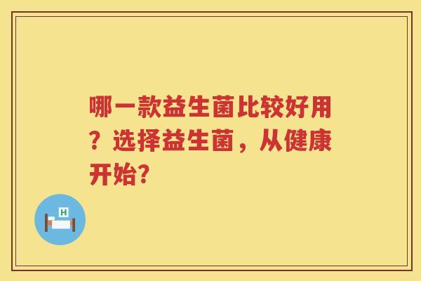 哪一款益生菌比较好用?选择益生菌,从健康开始? 哪一款益生菌比较好用?选择益生菌,从健康开始?