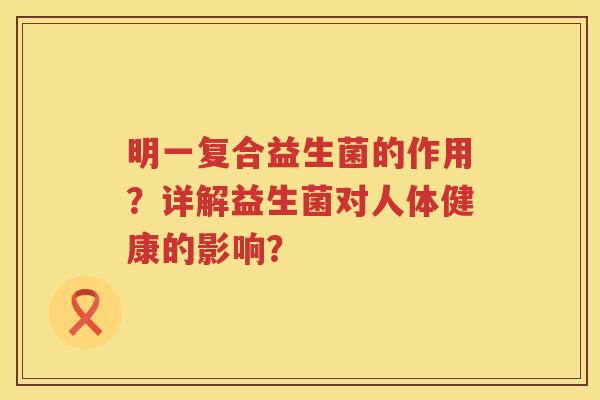 明一复合益生菌的作用?详解益生菌对人体健康的影响? 明一复合益生菌的作用?详解益生菌对人体健康的影响?