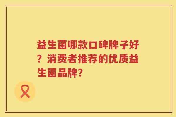 益生菌哪款口碑牌子好？消费者推荐的优质益生菌品牌？