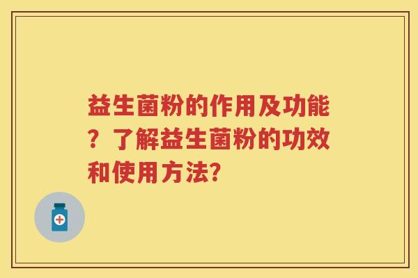 益生菌粉的作用及功能?了解益生菌粉的功效和使用方法? 益生菌粉的作用及功能?了解益生菌粉的功效和使用方法?