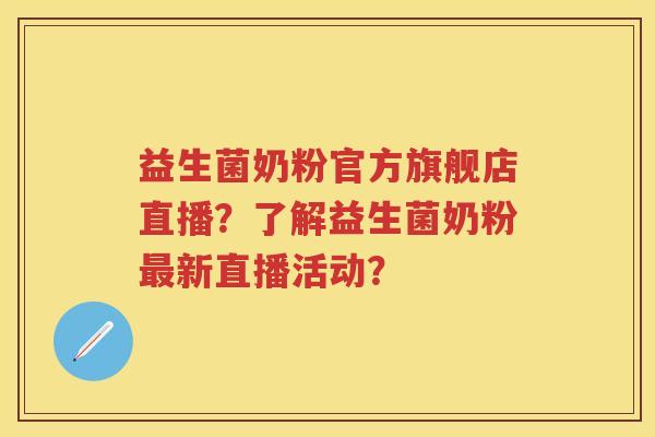 益生菌奶粉官方旗舰店直播?了解益生菌奶粉新直播活动? 益生菌奶粉官方旗舰店直播?了解益生菌奶粉新直播活动?