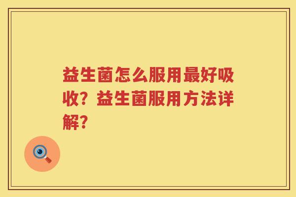 益生菌怎么服用好吸收?益生菌服用方法详解? 益生菌怎么服用好吸收?益生菌服用方法详解?