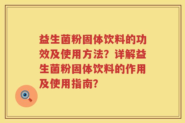 益生菌粉固体饮料的功效及使用方法？详解益生菌粉固体饮料的作用及使用指南？