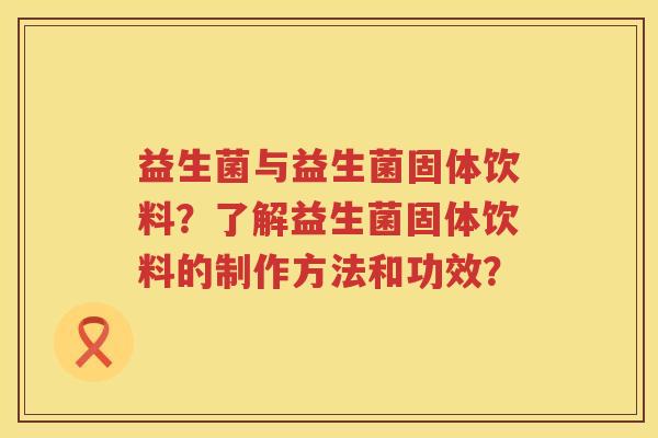 益生菌与益生菌固体饮料？了解益生菌固体饮料的制作方法和功效？
