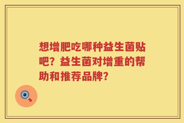 想增肥吃哪种益生菌贴吧？益生菌对增重的帮助和推荐品牌？