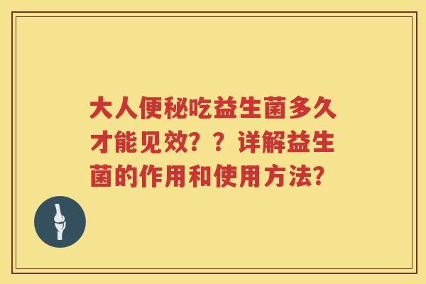 大人吃益生菌多久才能见效??详解益生菌的作用和使用方法? 大人吃益生菌多久才能见效??详解益生菌的作用和使用方法?