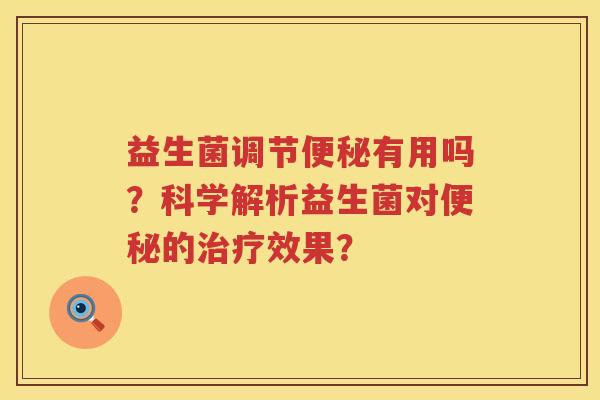 益生菌调节有用吗?科学解析益生菌对的效果? 益生菌调节有用吗?科学解析益生菌对的效果?