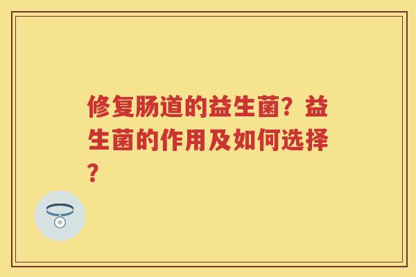 修复肠道的益生菌?益生菌的作用及如何选择? 修复肠道的益生菌?益生菌的作用及如何选择?