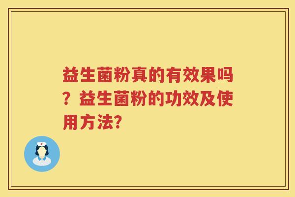 益生菌粉真的有效果吗?益生菌粉的功效及使用方法? 益生菌粉真的有效果吗?益生菌粉的功效及使用方法?