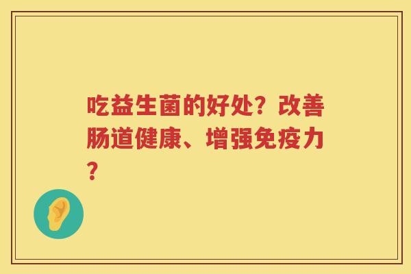 吃益生菌的好处？改善肠道健康、增强力？