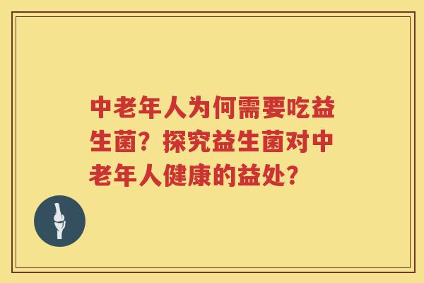 中老年人为何需要吃益生菌？探究益生菌对中老年人健康的益处？
