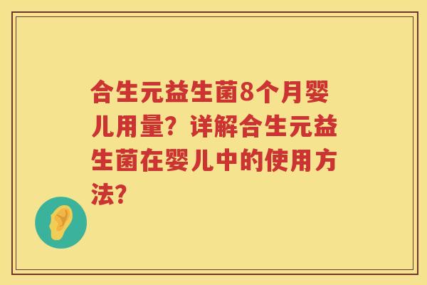 合生元益生菌8个月婴儿用量?详解合生元益生菌在婴儿中的使用方法? 合生元益生菌8个月婴儿用量?详解合生元益生菌在婴儿中的使用方法?