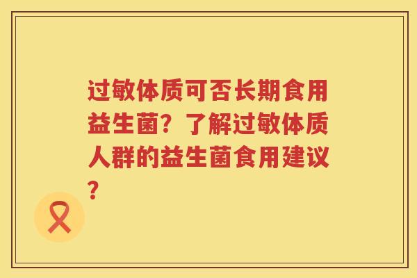 体质可否长期食用益生菌?了解体质人群的益生菌食用建议? 体质可否长期食用益生菌?了解体质人群的益生菌食用建议?