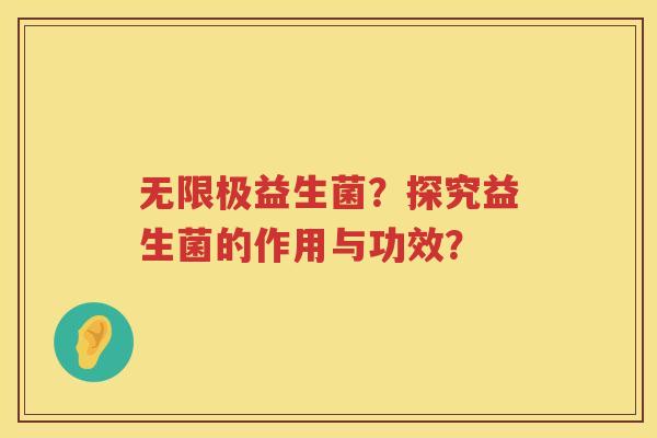 无限极益生菌?探究益生菌的作用与功效? 无限极益生菌?探究益生菌的作用与功效?