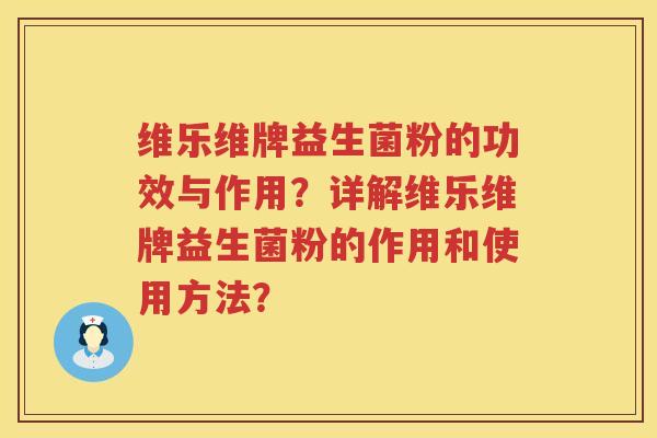 维乐维牌益生菌粉的功效与作用?详解维乐维牌益生菌粉的作用和使用方法? 维乐维牌益生菌粉的功效与作用?详解维乐维牌益生菌粉的作用和使用方法?