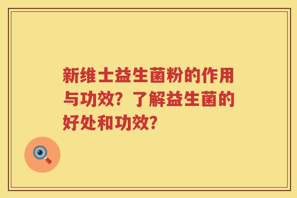 新维士益生菌粉的作用与功效?了解益生菌的好处和功效? 新维士益生菌粉的作用与功效?了解益生菌的好处和功效?