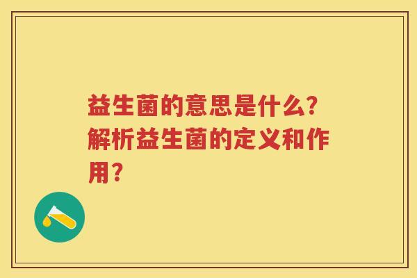益生菌的意思是什么?解析益生菌的定义和作用? 益生菌的意思是什么?解析益生菌的定义和作用?