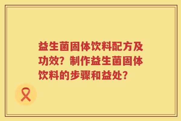益生菌固体饮料配方及功效？制作益生菌固体饮料的步骤和益处？