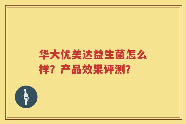 华大优美达益生菌怎么样?产品效果评测? 华大优美达益生菌怎么样?产品效果评测?