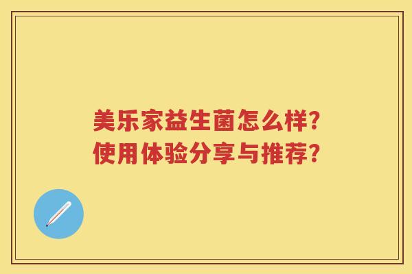 美乐家益生菌怎么样?使用体验分享与推荐? 美乐家益生菌怎么样?使用体验分享与推荐?