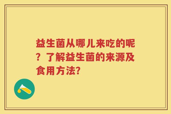 益生菌从哪儿来吃的呢？了解益生菌的来源及食用方法？