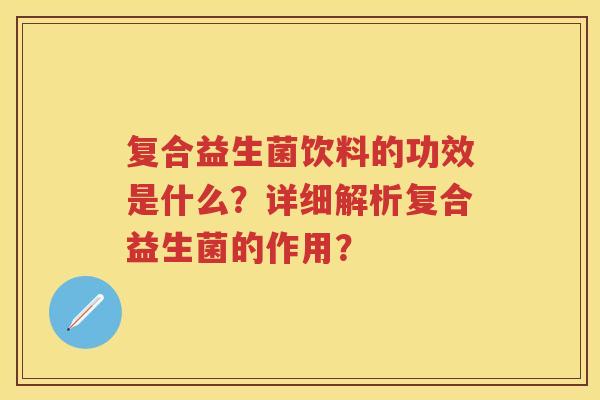 复合益生菌饮料的功效是什么？详细解析复合益生菌的作用？