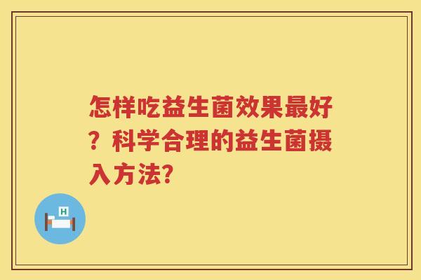 怎样吃益生菌效果好?科学合理的益生菌摄入方法? 怎样吃益生菌效果好?科学合理的益生菌摄入方法?