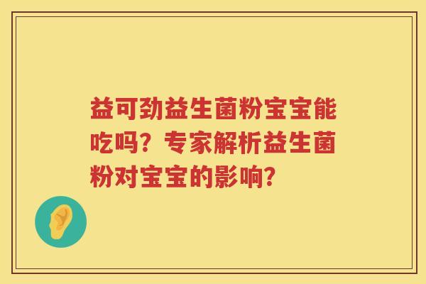 益可劲益生菌粉宝宝能吃吗?专家解析益生菌粉对宝宝的影响? 益可劲益生菌粉宝宝能吃吗?专家解析益生菌粉对宝宝的影响?