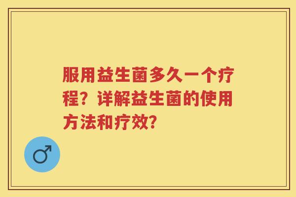服用益生菌多久一个疗程？详解益生菌的使用方法和疗效？