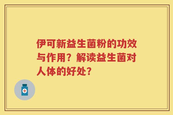 伊可新益生菌粉的功效与作用？解读益生菌对人体的好处？
