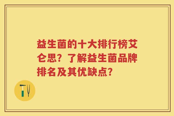 益生菌的十大排行榜艾仑思？了解益生菌品牌排名及其优缺点？