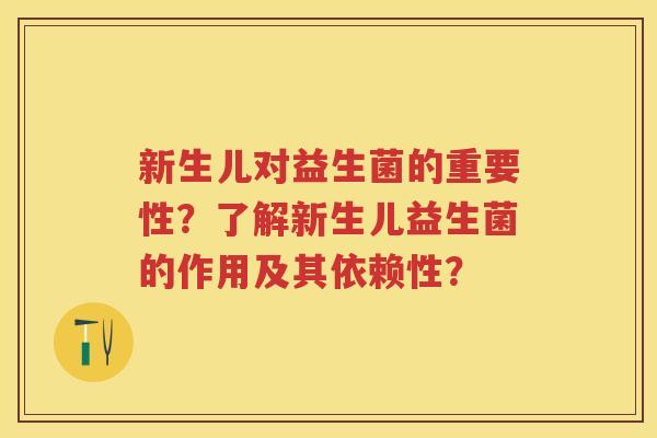 新生儿对益生菌的重要性?了解新生儿益生菌的作用及其依赖性? 新生儿对益生菌的重要性?了解新生儿益生菌的作用及其依赖性?