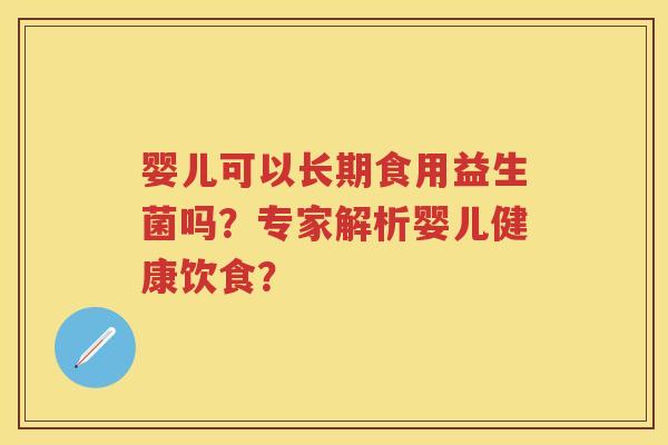 婴儿可以长期食用益生菌吗?专家解析婴儿健康饮食? 婴儿可以长期食用益生菌吗?专家解析婴儿健康饮食?