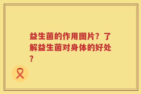 益生菌的作用图片？了解益生菌对身体的好处？